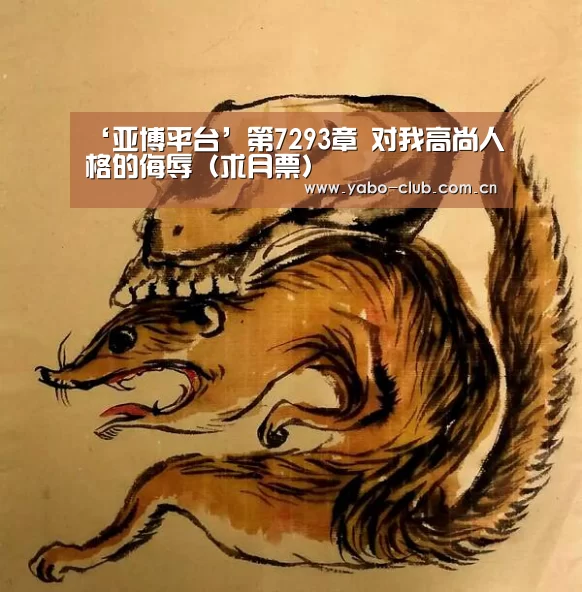 ‘亚博平台’第7293章 对我高尚人格的侮辱(求月票)(图1) 亚博平台