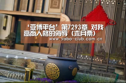 ‘亚博平台’第7293章 对我高尚人格的侮辱(求月票)(图3) 亚博平台