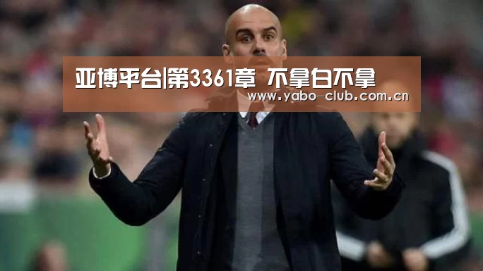 亚博平台|第3361章 不拿白不拿(图3) 亚博官网